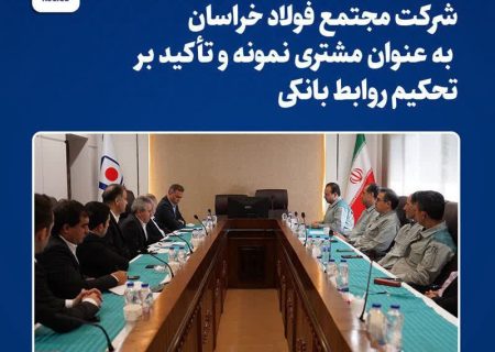 تقدیر بانک ملت از مجتمع فولاد خراسان به عنوان مشتری نمونه و تأکید بر تحکیم روابط بانکی