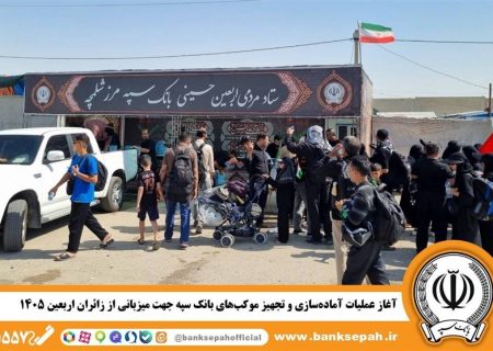 آغاز عملیات آماده‌سازی و تجهیز موکب‌های بانک سپه جهت میزبانی از زائران اربعین ۱۴۰۵